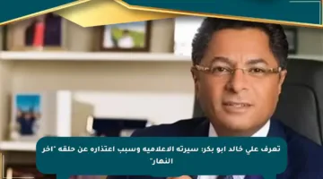 تعرف على خالد أبو بكر: سيرته الإعلامية وسبب اعتذاره عن حلقة “آخر النهار”